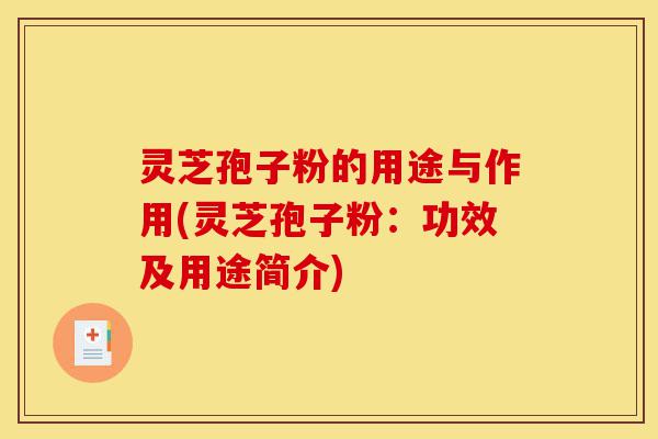 灵芝孢子粉的用途与作用(灵芝孢子粉:功效及用途简介)-第1张图片-灵芝之家 灵芝孢子粉的用途与作用(灵芝孢子粉:功效及用途简介)-第1张图片-灵芝之家