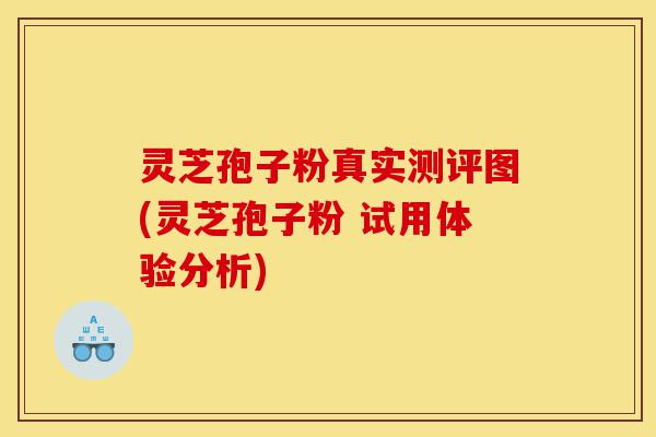 灵芝孢子粉真实测评图(灵芝孢子粉 试用体验分析)-第1张图片-灵芝之家 灵芝孢子粉真实测评图(灵芝孢子粉 试用体验分析)-第1张图片-灵芝之家