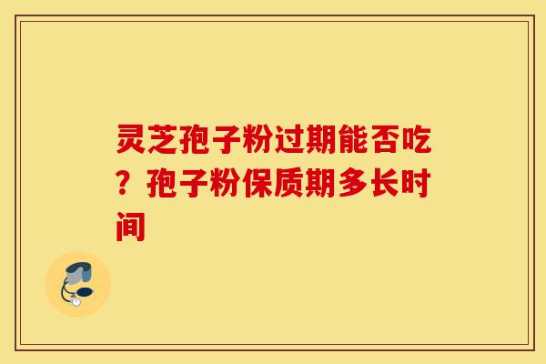 灵芝孢子粉过期能否吃?孢子粉保质期多长时间-第1张图片-灵芝之家 灵芝孢子粉过期能否吃?孢子粉保质期多长时间-第1张图片-灵芝之家