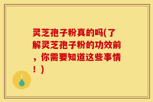 灵芝孢子粉真的吗(了解灵芝孢子粉的功效前,你需要知道这些事情!)-第1张图片-灵芝之家 灵芝孢子粉真的吗(了解灵芝孢子粉的功效前,你需要知道这些事情!)-第1张图片-灵芝之家