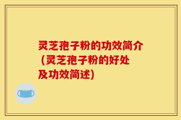 灵芝孢子粉的功效简介 (灵芝孢子粉的好处及功效简述)-第1张图片-灵芝之家 灵芝孢子粉的功效简介 (灵芝孢子粉的好处及功效简述)-第1张图片-灵芝之家