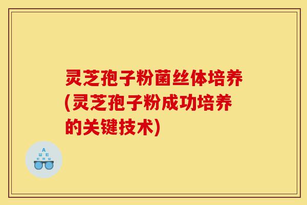 灵芝孢子粉菌丝体培养(灵芝孢子粉成功培养的关键技术)-第1张图片-灵芝之家 灵芝孢子粉菌丝体培养(灵芝孢子粉成功培养的关键技术)-第1张图片-灵芝之家