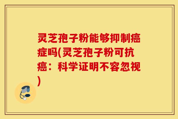 灵芝孢子粉能够抑制癌症吗(灵芝孢子粉可抗癌:科学证明不容忽视)-第1张图片-灵芝之家 灵芝孢子粉能够抑制癌症吗(灵芝孢子粉可抗癌:科学证明不容忽视)-第1张图片-灵芝之家