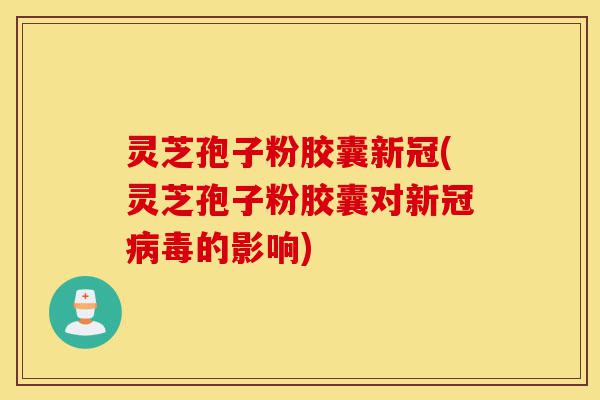 灵芝孢子粉胶囊新冠(灵芝孢子粉胶囊对新冠病毒的影响)-第1张图片-灵芝之家 灵芝孢子粉胶囊新冠(灵芝孢子粉胶囊对新冠病毒的影响)-第1张图片-灵芝之家