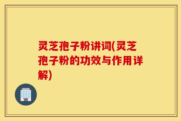 灵芝孢子粉讲词(灵芝孢子粉的功效与作用详解)-第1张图片-灵芝之家 灵芝孢子粉讲词(灵芝孢子粉的功效与作用详解)-第1张图片-灵芝之家