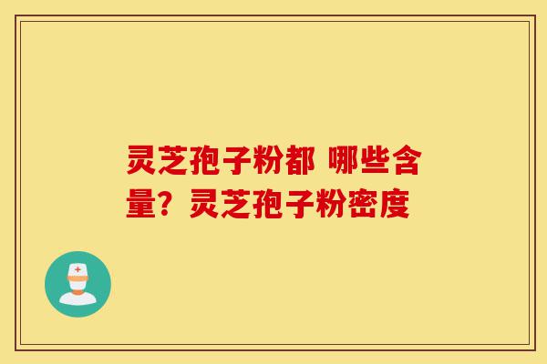 灵芝孢子粉都 哪些含量？灵芝孢子粉密度-第1张图片-灵芝之家