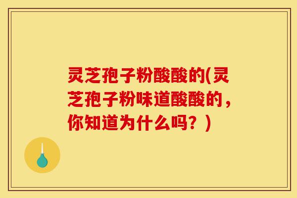 灵芝孢子粉酸酸的(灵芝孢子粉味道酸酸的,你知道为什么吗?)-第1张图片-灵芝之家 灵芝孢子粉酸酸的(灵芝孢子粉味道酸酸的,你知道为什么吗?)-第1张图片-灵芝之家