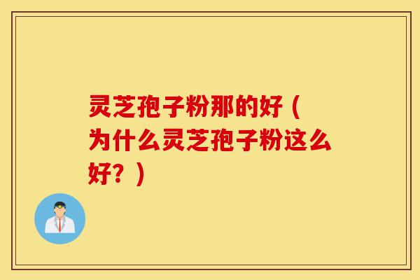 灵芝孢子粉那的好 (为什么灵芝孢子粉这么好?)-第1张图片-灵芝之家 灵芝孢子粉那的好 (为什么灵芝孢子粉这么好?)-第1张图片-灵芝之家
