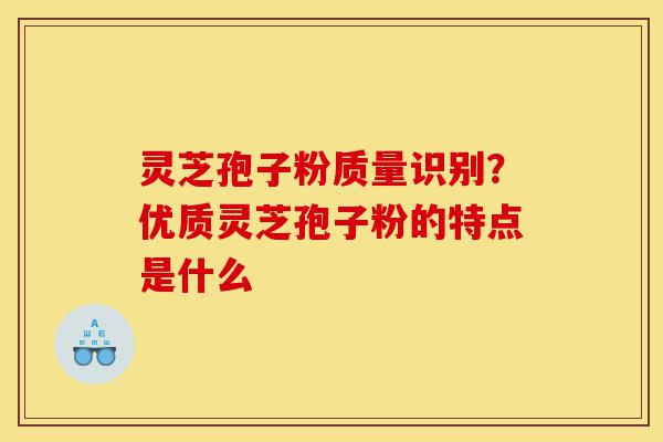 灵芝孢子粉质量识别?优质灵芝孢子粉的特点是什么-第1张图片-灵芝之家 灵芝孢子粉质量识别?优质灵芝孢子粉的特点是什么-第1张图片-灵芝之家