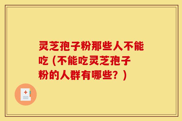 灵芝孢子粉那些人不能吃 (不能吃灵芝孢子粉的人群有哪些？)-第1张图片-灵芝之家