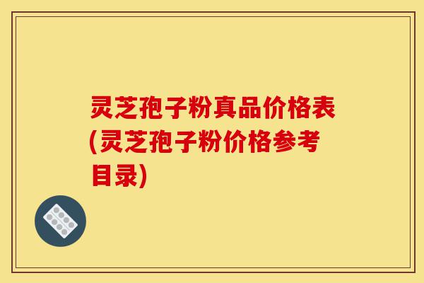 灵芝孢子粉真品价格表(灵芝孢子粉价格参考目录)-第1张图片-灵芝之家 灵芝孢子粉真品价格表(灵芝孢子粉价格参考目录)-第1张图片-灵芝之家