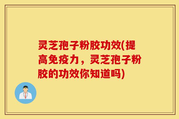 灵芝孢子粉胶功效(提高免疫力,灵芝孢子粉胶的功效你知道吗)-第1张图片-灵芝之家 灵芝孢子粉胶功效(提高免疫力,灵芝孢子粉胶的功效你知道吗)-第1张图片-灵芝之家