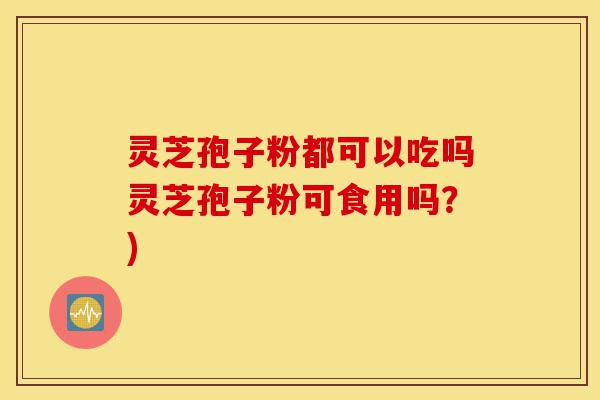 灵芝孢子粉都可以吃吗灵芝孢子粉可食用吗?)-第1张图片-灵芝之家 灵芝孢子粉都可以吃吗灵芝孢子粉可食用吗?)-第1张图片-灵芝之家