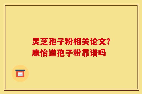 灵芝孢子粉相关论文?康怡道孢子粉靠谱吗-第1张图片-灵芝之家 灵芝孢子粉相关论文?康怡道孢子粉靠谱吗-第1张图片-灵芝之家