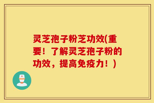 灵芝孢子粉芝功效(重要!了解灵芝孢子粉的功效,提高免疫力!)-第1张图片-灵芝之家 灵芝孢子粉芝功效(重要!了解灵芝孢子粉的功效,提高免疫力!)-第1张图片-灵芝之家