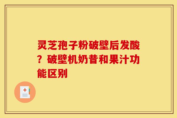 灵芝孢子粉破壁后发酸?破壁机奶昔和果汁功能区别-第1张图片-灵芝之家 灵芝孢子粉破壁后发酸?破壁机奶昔和果汁功能区别-第1张图片-灵芝之家