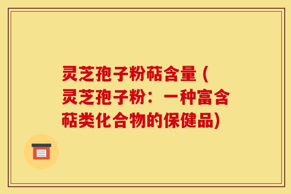 灵芝孢子粉萜含量 (灵芝孢子粉：一种富含萜类化合物的保健品)-第1张图片-灵芝之家