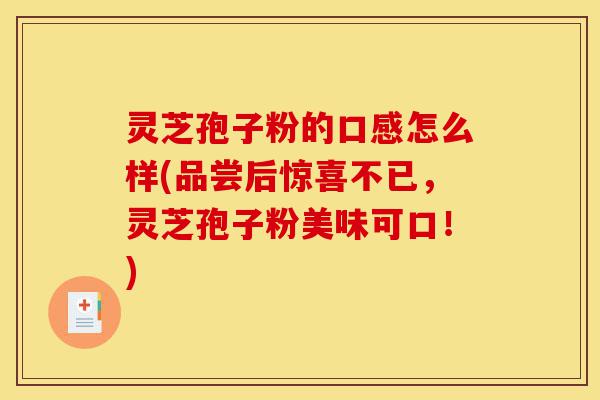 灵芝孢子粉的口感怎么样(品尝后惊喜不已,灵芝孢子粉美味可口!)-第1张图片-灵芝之家 灵芝孢子粉的口感怎么样(品尝后惊喜不已,灵芝孢子粉美味可口!)-第1张图片-灵芝之家