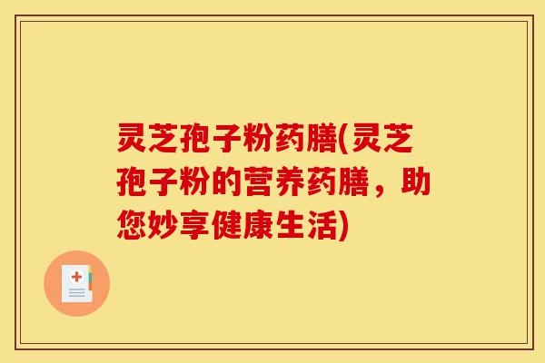 灵芝孢子粉药膳(灵芝孢子粉的营养药膳,助您妙享健康生活)-第1张图片-灵芝之家 灵芝孢子粉药膳(灵芝孢子粉的营养药膳,助您妙享健康生活)-第1张图片-灵芝之家