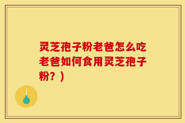 灵芝孢子粉老爸怎么吃老爸如何食用灵芝孢子粉?)-第1张图片-灵芝之家 灵芝孢子粉老爸怎么吃老爸如何食用灵芝孢子粉?)-第1张图片-灵芝之家