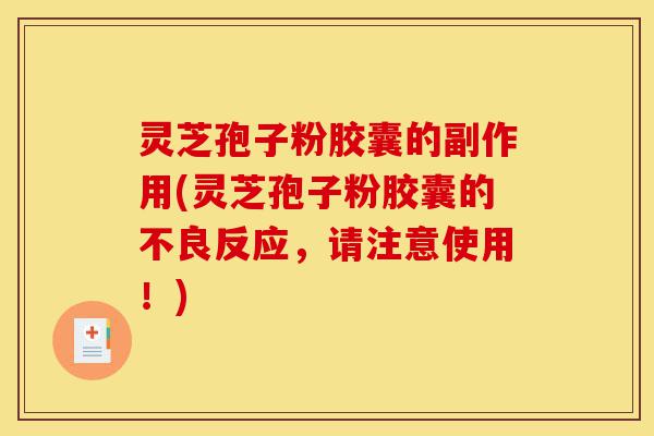 灵芝孢子粉胶囊的副作用(灵芝孢子粉胶囊的不良反应,请注意使用!)-第1张图片-灵芝之家 灵芝孢子粉胶囊的副作用(灵芝孢子粉胶囊的不良反应,请注意使用!)-第1张图片-灵芝之家