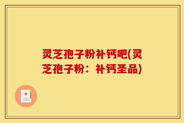 灵芝孢子粉补钙吧(灵芝孢子粉：补钙圣品)-第1张图片-灵芝之家