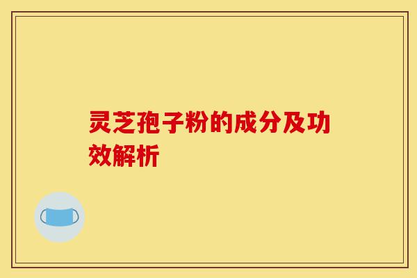 灵芝孢子粉的成分及功效解析-第1张图片-灵芝之家 灵芝孢子粉的成分及功效解析-第1张图片-灵芝之家