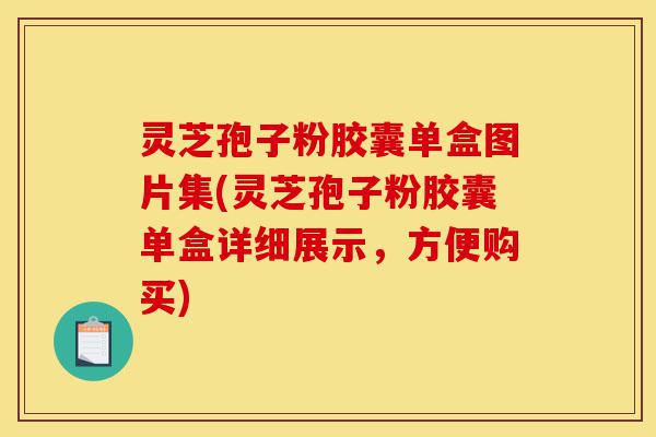 灵芝孢子粉胶囊单盒图片集(灵芝孢子粉胶囊单盒详细展示,方便购买)-第1张图片-灵芝之家 灵芝孢子粉胶囊单盒图片集(灵芝孢子粉胶囊单盒详细展示,方便购买)-第1张图片-灵芝之家