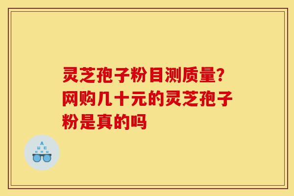 灵芝孢子粉目测质量?网购几十元的灵芝孢子粉是真的吗-第1张图片-灵芝之家 灵芝孢子粉目测质量?网购几十元的灵芝孢子粉是真的吗-第1张图片-灵芝之家