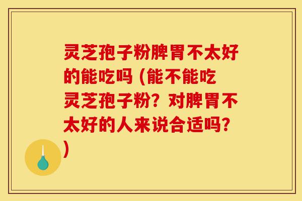 灵芝孢子粉脾胃不太好的能吃吗 (能不能吃灵芝孢子粉?对脾胃不太好的人来说合适吗?)-第1张图片-灵芝之家 灵芝孢子粉脾胃不太好的能吃吗 (能不能吃灵芝孢子粉?对脾胃不太好的人来说合适吗?)-第1张图片-灵芝之家