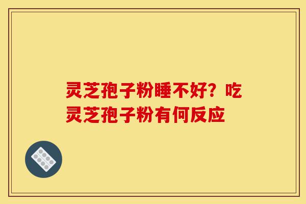 灵芝孢子粉睡不好?吃灵芝孢子粉有何反应-第1张图片-灵芝之家 灵芝孢子粉睡不好?吃灵芝孢子粉有何反应-第1张图片-灵芝之家