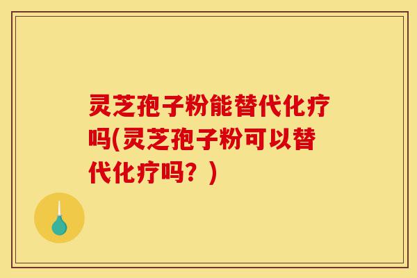灵芝孢子粉能替代化疗吗(灵芝孢子粉可以替代化疗吗?)-第1张图片-灵芝之家 灵芝孢子粉能替代化疗吗(灵芝孢子粉可以替代化疗吗?)-第1张图片-灵芝之家