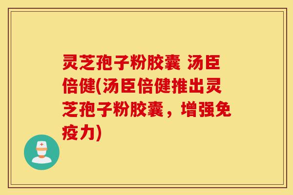 灵芝孢子粉胶囊 汤臣倍健(汤臣倍健推出灵芝孢子粉胶囊,增强免疫力)-第1张图片-灵芝之家 灵芝孢子粉胶囊 汤臣倍健(汤臣倍健推出灵芝孢子粉胶囊,增强免疫力)-第1张图片-灵芝之家