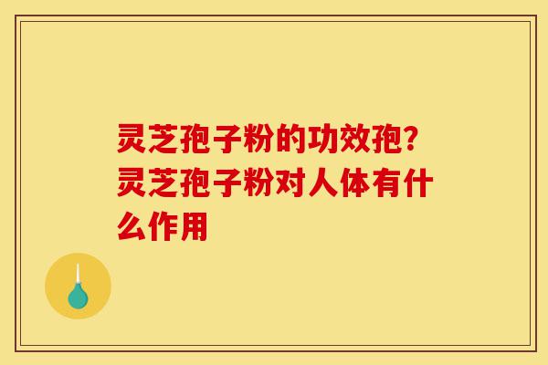 灵芝孢子粉的功效孢?灵芝孢子粉对人体有什么作用-第1张图片-灵芝之家 灵芝孢子粉的功效孢?灵芝孢子粉对人体有什么作用-第1张图片-灵芝之家