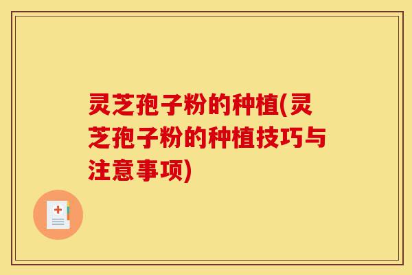 灵芝孢子粉的种植(灵芝孢子粉的种植技巧与注意事项)-第1张图片-灵芝之家 灵芝孢子粉的种植(灵芝孢子粉的种植技巧与注意事项)-第1张图片-灵芝之家