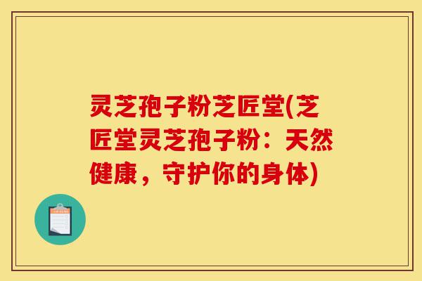 灵芝孢子粉芝匠堂(芝匠堂灵芝孢子粉：天然健康，守护你的身体)-第1张图片-灵芝之家