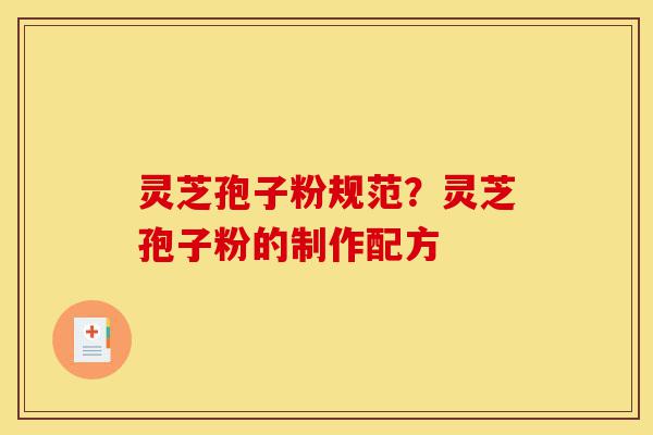灵芝孢子粉规范？灵芝孢子粉的制作配方-第1张图片-灵芝之家