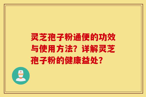 灵芝孢子粉通便的功效与使用方法？详解灵芝孢子粉的健康益处？-第1张图片-灵芝之家