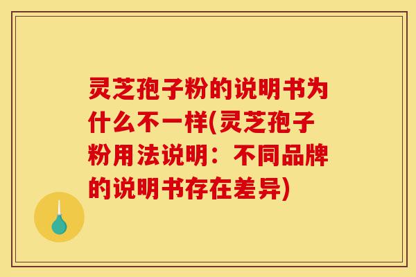 灵芝孢子粉的说明书为什么不一样(灵芝孢子粉用法说明:不同品牌的说明书存在差异)-第1张图片-灵芝之家 灵芝孢子粉的说明书为什么不一样(灵芝孢子粉用法说明:不同品牌的说明书存在差异)-第1张图片-灵芝之家