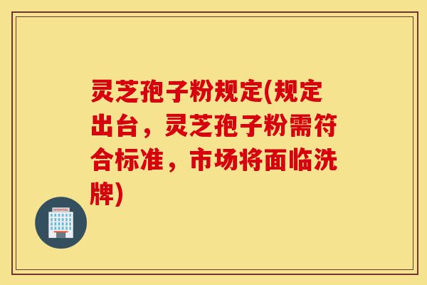 灵芝孢子粉规定(规定出台,灵芝孢子粉需符合标准,市场将面临洗牌)-第1张图片-灵芝之家 灵芝孢子粉规定(规定出台,灵芝孢子粉需符合标准,市场将面临洗牌)-第1张图片-灵芝之家
