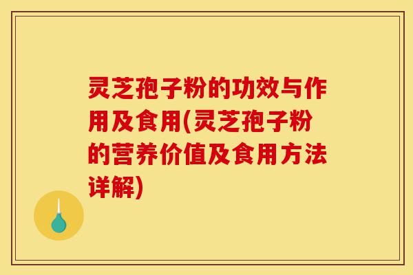 灵芝孢子粉的功效与作用及食用(灵芝孢子粉的营养价值及食用方法详解)-第1张图片-灵芝之家 灵芝孢子粉的功效与作用及食用(灵芝孢子粉的营养价值及食用方法详解)-第1张图片-灵芝之家
