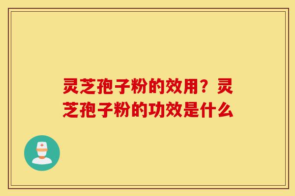 灵芝孢子粉的效用?灵芝孢子粉的功效是什么-第1张图片-灵芝之家 灵芝孢子粉的效用?灵芝孢子粉的功效是什么-第1张图片-灵芝之家
