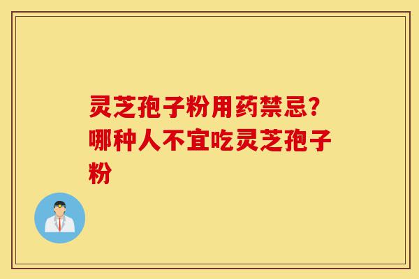 灵芝孢子粉用药禁忌？哪种人不宜吃灵芝孢子粉-第1张图片-灵芝之家