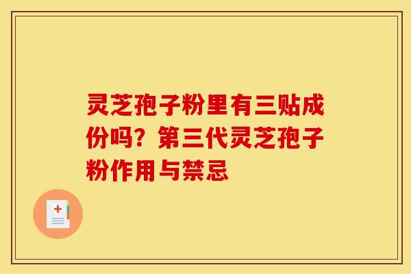 灵芝孢子粉里有三贴成份吗?第三代灵芝孢子粉作用与禁忌-第1张图片-灵芝之家 灵芝孢子粉里有三贴成份吗?第三代灵芝孢子粉作用与禁忌-第1张图片-灵芝之家