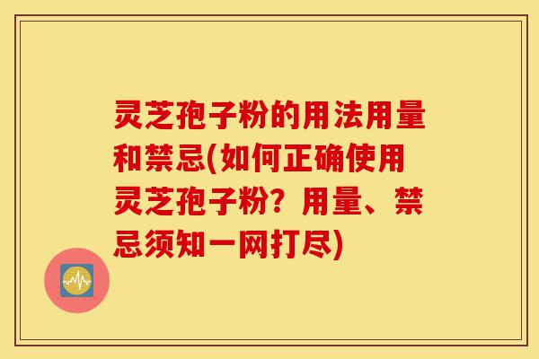 灵芝孢子粉的用法用量和禁忌(如何正确使用灵芝孢子粉?用量、禁忌须知一网打尽)-第1张图片-灵芝之家 灵芝孢子粉的用法用量和禁忌(如何正确使用灵芝孢子粉?用量、禁忌须知一网打尽)-第1张图片-灵芝之家