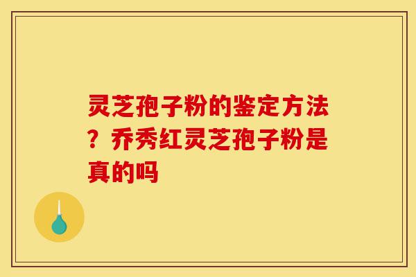 灵芝孢子粉的鉴定方法?乔秀红灵芝孢子粉是真的吗-第1张图片-灵芝之家 灵芝孢子粉的鉴定方法?乔秀红灵芝孢子粉是真的吗-第1张图片-灵芝之家