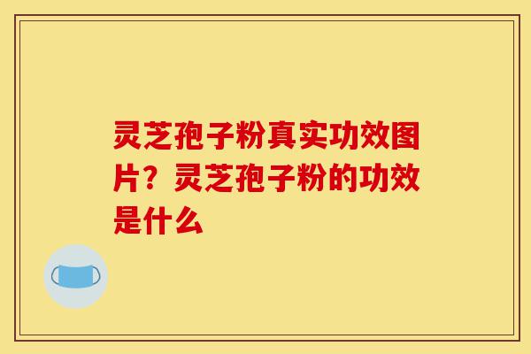 灵芝孢子粉真实功效图片?灵芝孢子粉的功效是什么-第1张图片-灵芝之家 灵芝孢子粉真实功效图片?灵芝孢子粉的功效是什么-第1张图片-灵芝之家