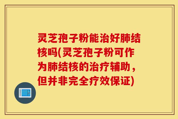 灵芝孢子粉能治好肺结核吗(灵芝孢子粉可作为肺结核的治疗辅助,但并非完全疗效保证)-第1张图片-灵芝之家 灵芝孢子粉能治好肺结核吗(灵芝孢子粉可作为肺结核的治疗辅助,但并非完全疗效保证)-第1张图片-灵芝之家