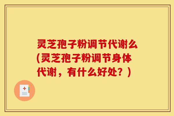 灵芝孢子粉调节代谢么(灵芝孢子粉调节身体代谢,有什么好处?)-第1张图片-灵芝之家 灵芝孢子粉调节代谢么(灵芝孢子粉调节身体代谢,有什么好处?)-第1张图片-灵芝之家