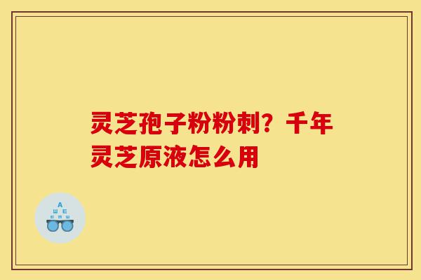 灵芝孢子粉粉刺?千年灵芝原液怎么用-第1张图片-灵芝之家 灵芝孢子粉粉刺?千年灵芝原液怎么用-第1张图片-灵芝之家